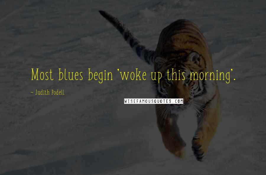 Judith Podell Quotes: Most blues begin 'woke up this morning'.