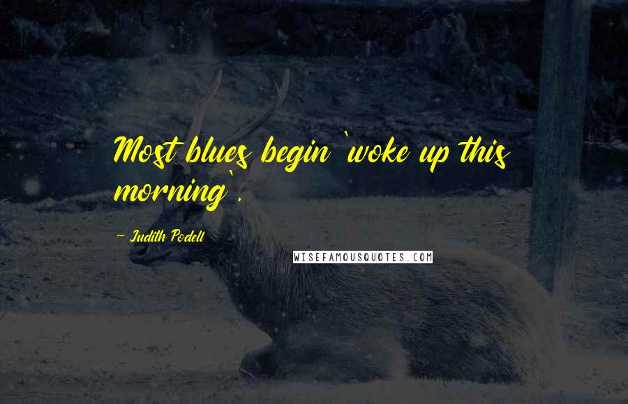 Judith Podell Quotes: Most blues begin 'woke up this morning'.