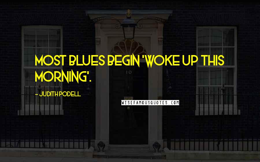 Judith Podell Quotes: Most blues begin 'woke up this morning'.