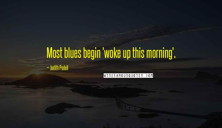 Judith Podell Quotes: Most blues begin 'woke up this morning'.