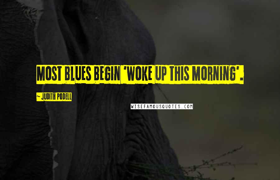 Judith Podell Quotes: Most blues begin 'woke up this morning'.