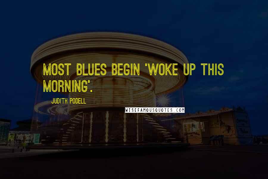 Judith Podell Quotes: Most blues begin 'woke up this morning'.