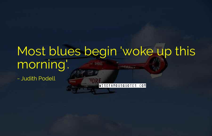 Judith Podell Quotes: Most blues begin 'woke up this morning'.