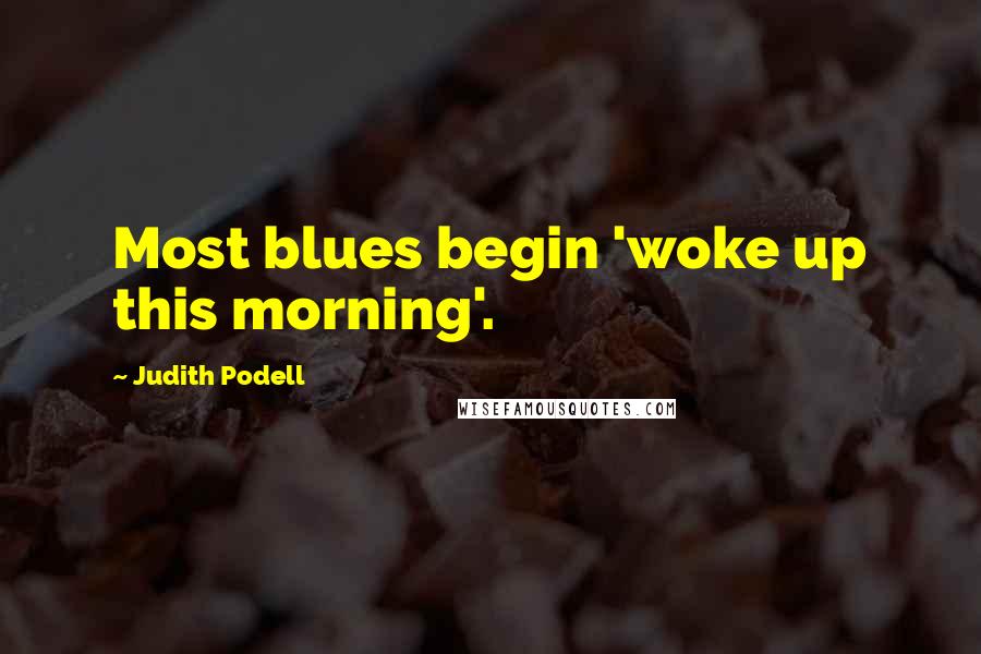Judith Podell Quotes: Most blues begin 'woke up this morning'.