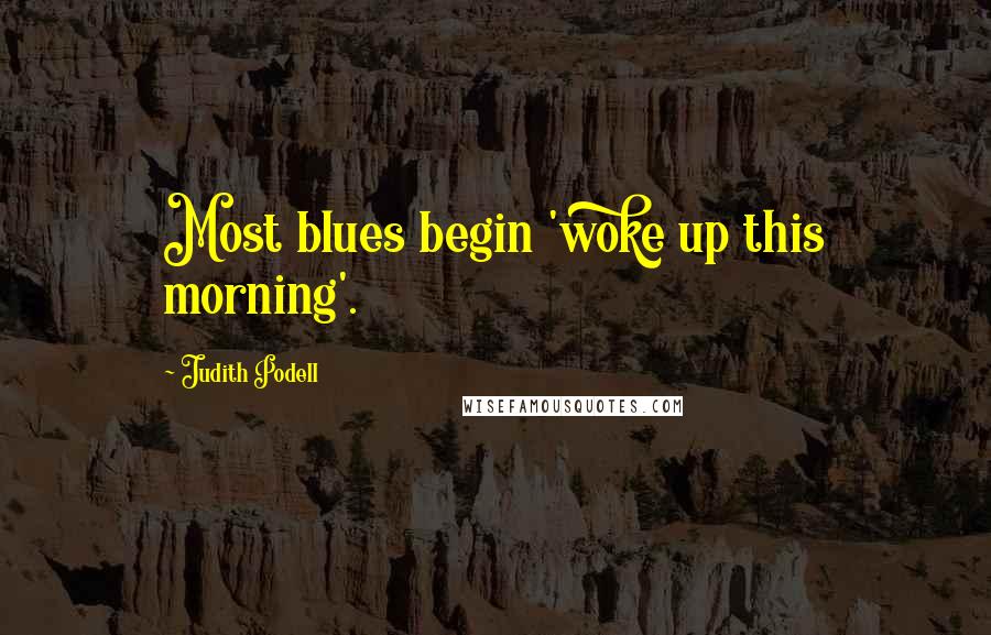 Judith Podell Quotes: Most blues begin 'woke up this morning'.