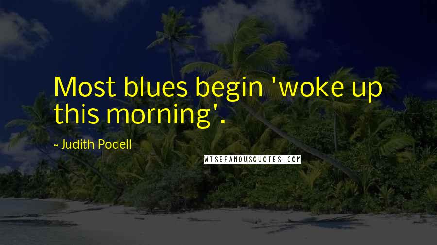 Judith Podell Quotes: Most blues begin 'woke up this morning'.