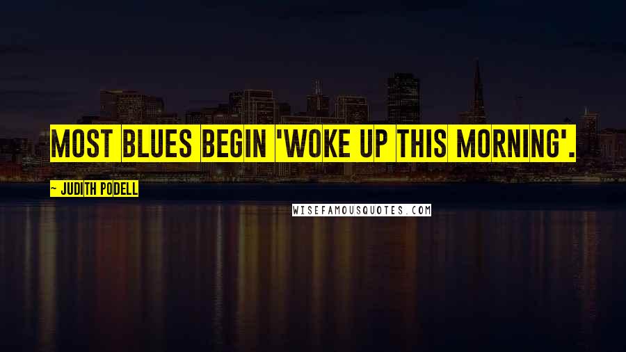 Judith Podell Quotes: Most blues begin 'woke up this morning'.