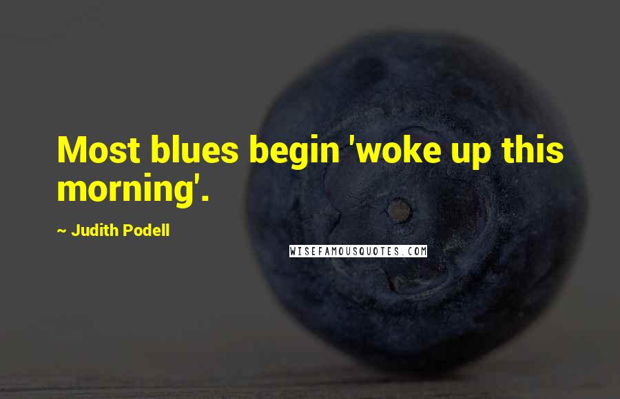 Judith Podell Quotes: Most blues begin 'woke up this morning'.