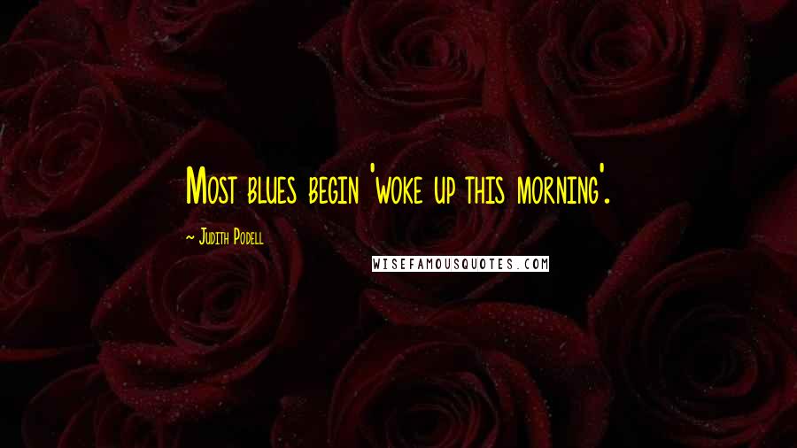 Judith Podell Quotes: Most blues begin 'woke up this morning'.