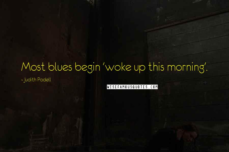 Judith Podell Quotes: Most blues begin 'woke up this morning'.