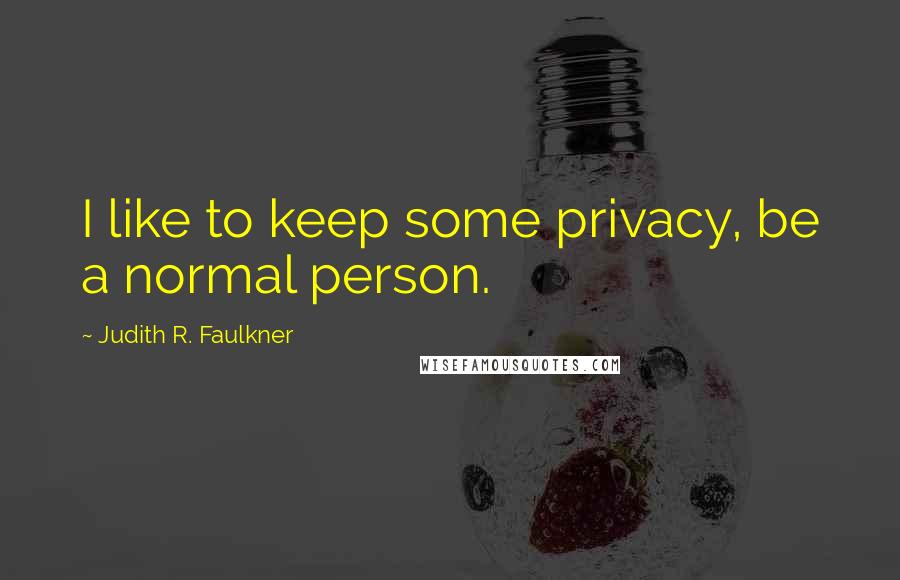 Judith R. Faulkner Quotes: I like to keep some privacy, be a normal person.