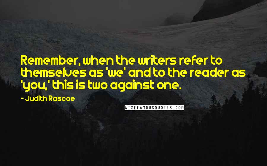 Judith Rascoe Quotes: Remember, when the writers refer to themselves as 'we' and to the reader as 'you,' this is two against one.