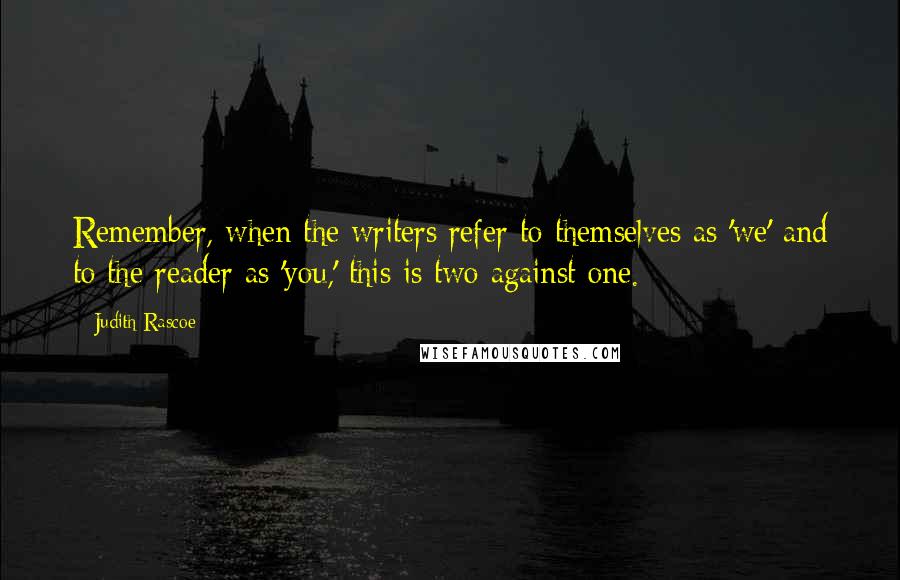 Judith Rascoe Quotes: Remember, when the writers refer to themselves as 'we' and to the reader as 'you,' this is two against one.