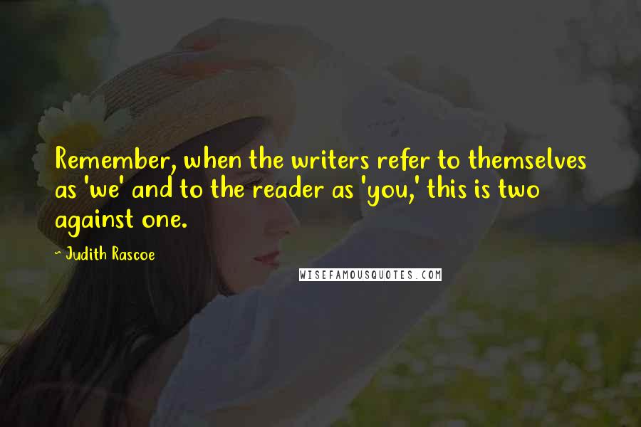 Judith Rascoe Quotes: Remember, when the writers refer to themselves as 'we' and to the reader as 'you,' this is two against one.