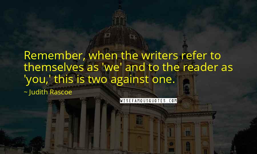 Judith Rascoe Quotes: Remember, when the writers refer to themselves as 'we' and to the reader as 'you,' this is two against one.