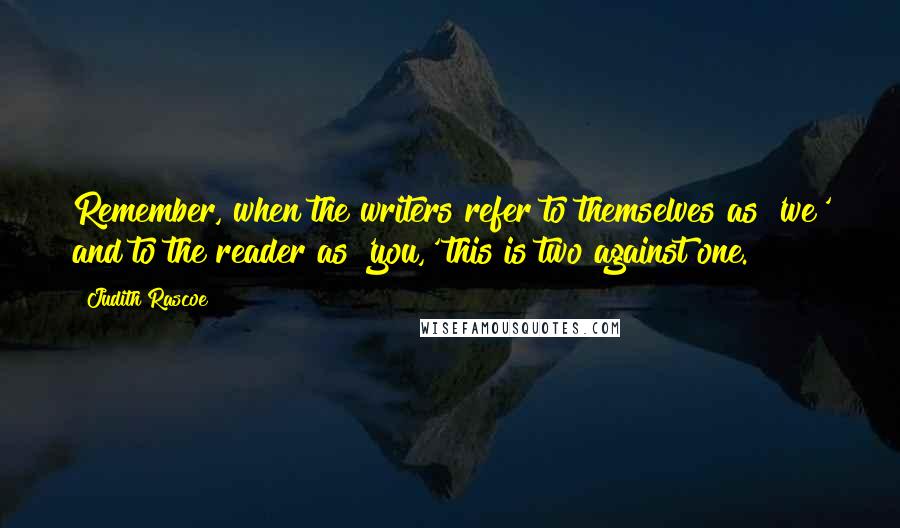 Judith Rascoe Quotes: Remember, when the writers refer to themselves as 'we' and to the reader as 'you,' this is two against one.