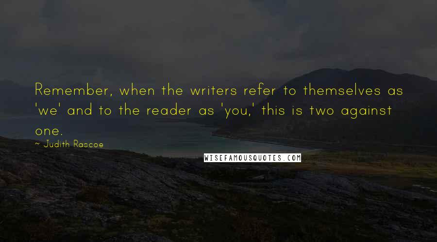 Judith Rascoe Quotes: Remember, when the writers refer to themselves as 'we' and to the reader as 'you,' this is two against one.