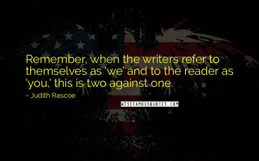 Judith Rascoe Quotes: Remember, when the writers refer to themselves as 'we' and to the reader as 'you,' this is two against one.