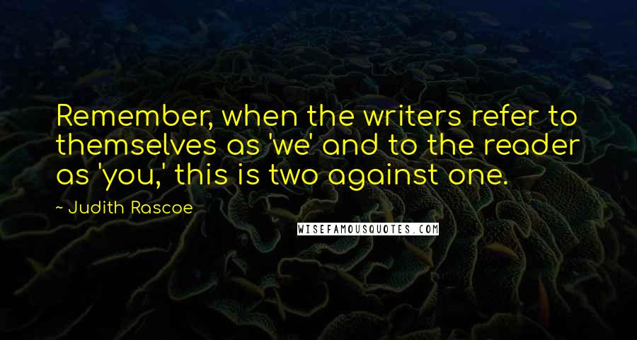 Judith Rascoe Quotes: Remember, when the writers refer to themselves as 'we' and to the reader as 'you,' this is two against one.