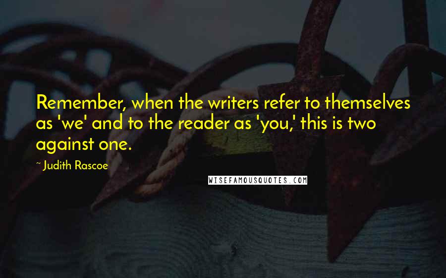 Judith Rascoe Quotes: Remember, when the writers refer to themselves as 'we' and to the reader as 'you,' this is two against one.