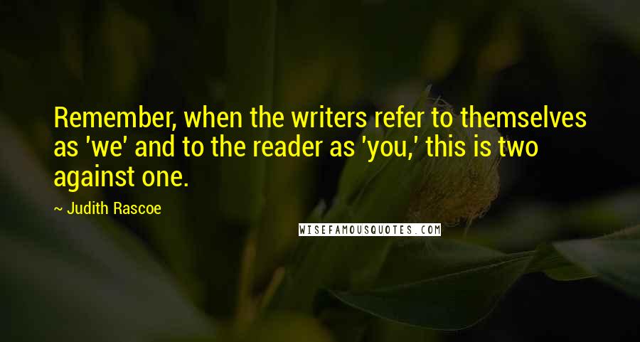 Judith Rascoe Quotes: Remember, when the writers refer to themselves as 'we' and to the reader as 'you,' this is two against one.