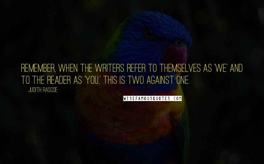 Judith Rascoe Quotes: Remember, when the writers refer to themselves as 'we' and to the reader as 'you,' this is two against one.