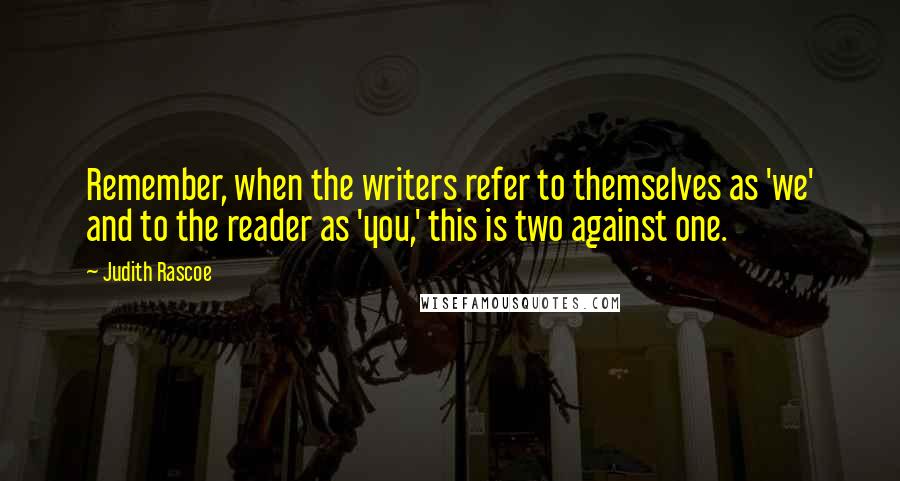 Judith Rascoe Quotes: Remember, when the writers refer to themselves as 'we' and to the reader as 'you,' this is two against one.