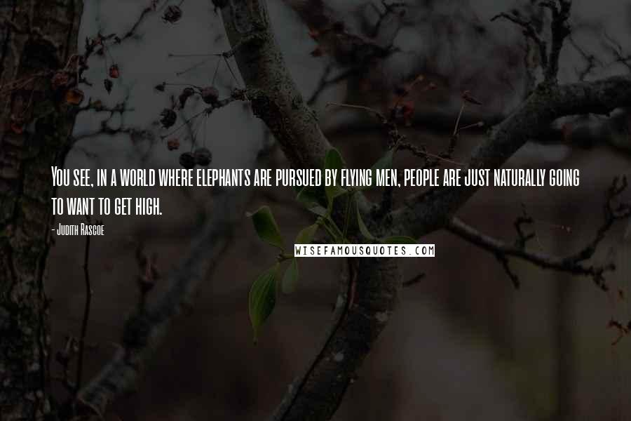 Judith Rascoe Quotes: You see, in a world where elephants are pursued by flying men, people are just naturally going to want to get high.