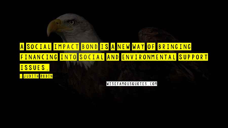 Judith Rodin Quotes: A social impact bond is a new way of bringing financing into social and environmental support issues.