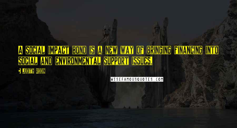Judith Rodin Quotes: A social impact bond is a new way of bringing financing into social and environmental support issues.