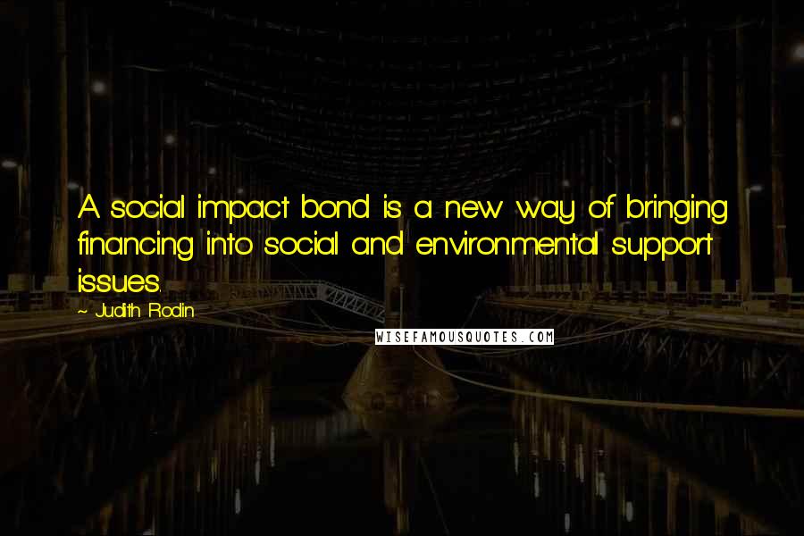 Judith Rodin Quotes: A social impact bond is a new way of bringing financing into social and environmental support issues.