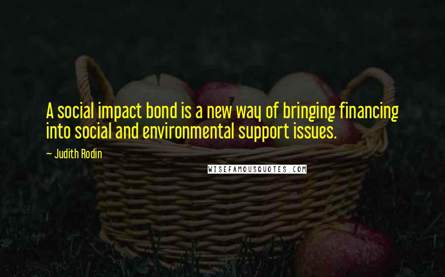 Judith Rodin Quotes: A social impact bond is a new way of bringing financing into social and environmental support issues.