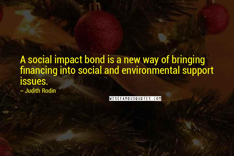 Judith Rodin Quotes: A social impact bond is a new way of bringing financing into social and environmental support issues.