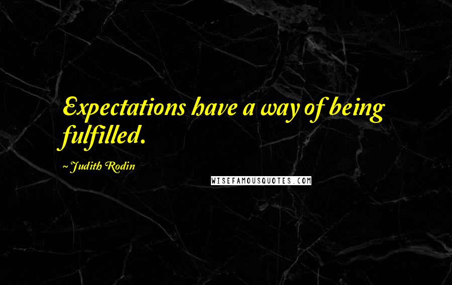 Judith Rodin Quotes: Expectations have a way of being fulfilled.