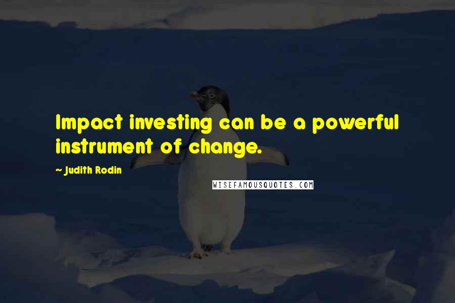 Judith Rodin Quotes: Impact investing can be a powerful instrument of change.