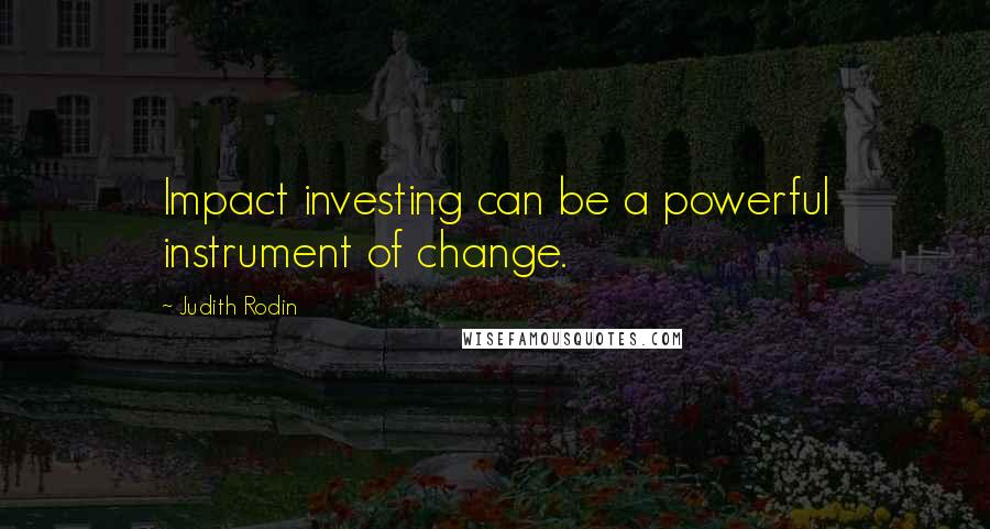 Judith Rodin Quotes: Impact investing can be a powerful instrument of change.