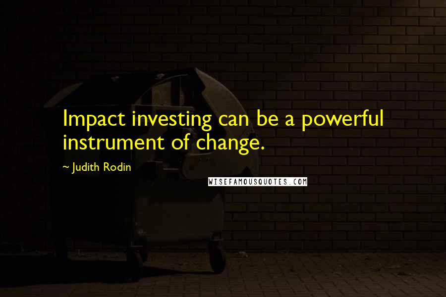 Judith Rodin Quotes: Impact investing can be a powerful instrument of change.