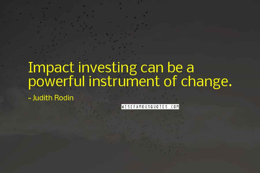 Judith Rodin Quotes: Impact investing can be a powerful instrument of change.