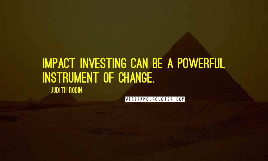 Judith Rodin Quotes: Impact investing can be a powerful instrument of change.