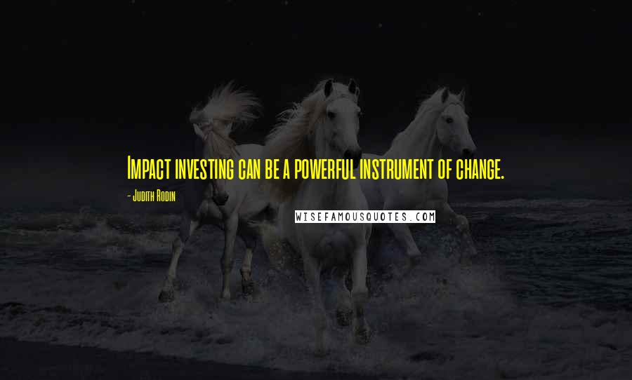 Judith Rodin Quotes: Impact investing can be a powerful instrument of change.