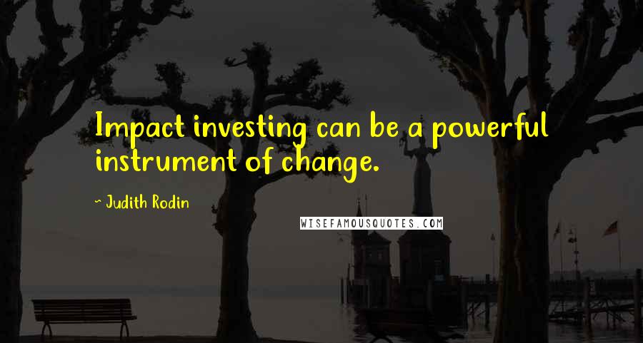 Judith Rodin Quotes: Impact investing can be a powerful instrument of change.