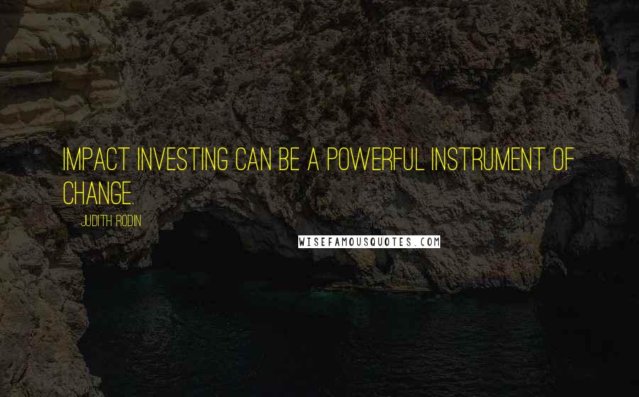 Judith Rodin Quotes: Impact investing can be a powerful instrument of change.