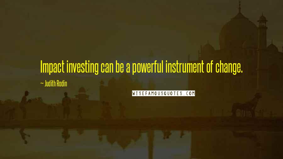 Judith Rodin Quotes: Impact investing can be a powerful instrument of change.