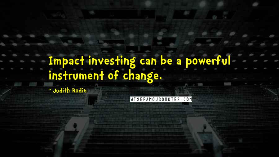 Judith Rodin Quotes: Impact investing can be a powerful instrument of change.