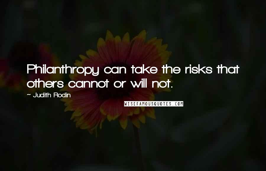 Judith Rodin Quotes: Philanthropy can take the risks that others cannot or will not.
