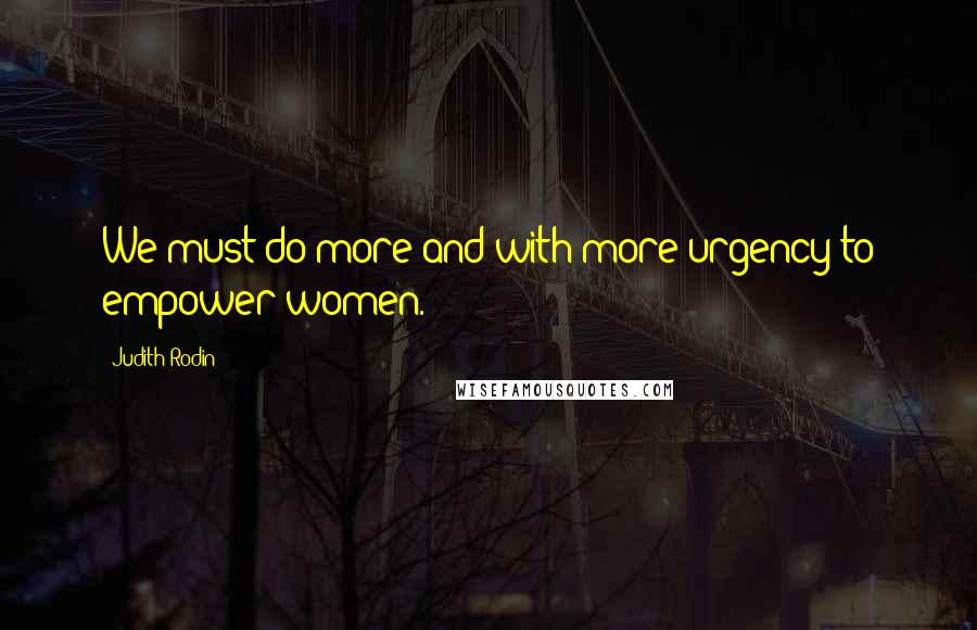 Judith Rodin Quotes: We must do more and with more urgency to empower women.