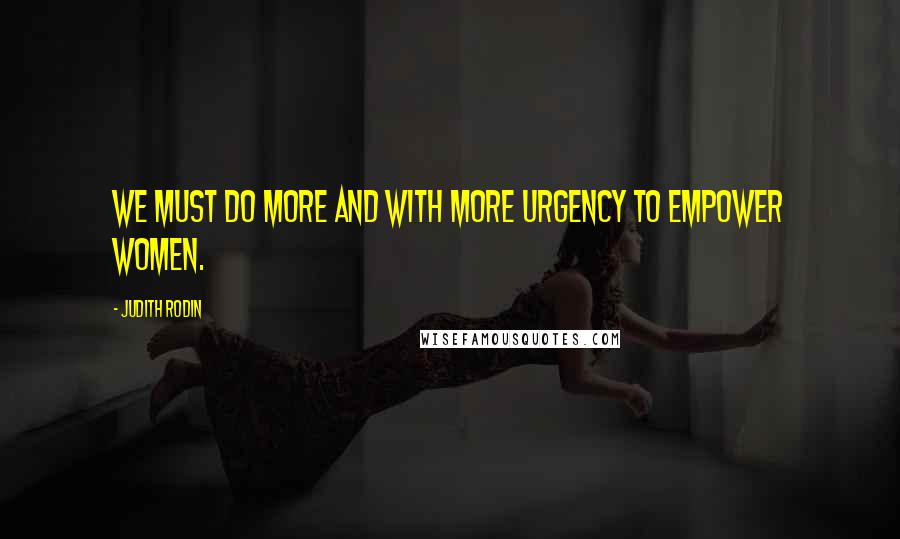 Judith Rodin Quotes: We must do more and with more urgency to empower women.