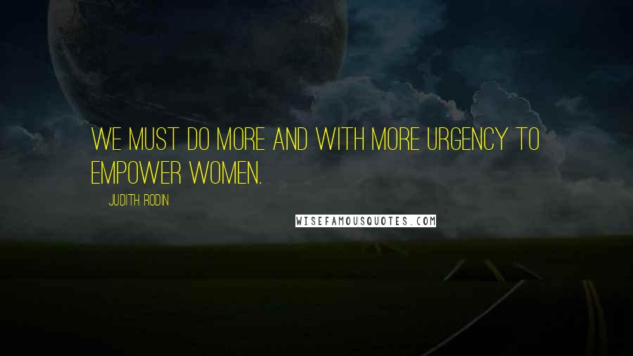 Judith Rodin Quotes: We must do more and with more urgency to empower women.