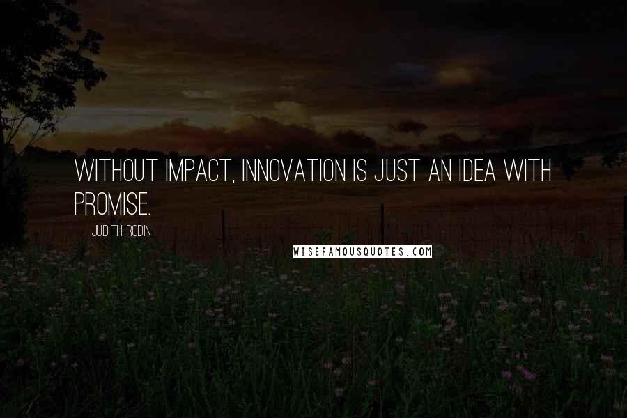 Judith Rodin Quotes: Without impact, innovation is just an idea with promise.