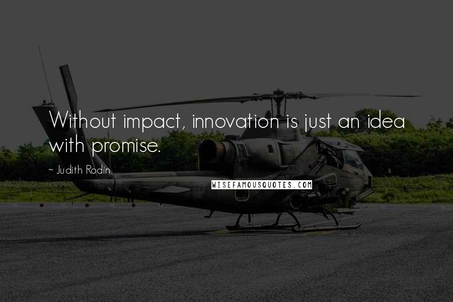 Judith Rodin Quotes: Without impact, innovation is just an idea with promise.